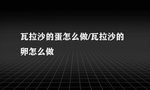 瓦拉沙的蛋怎么做/瓦拉沙的卵怎么做