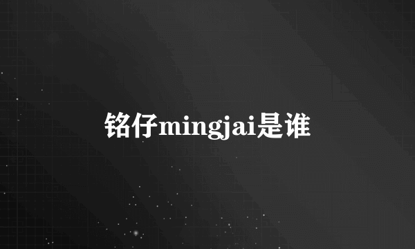 铭仔mingjai是谁