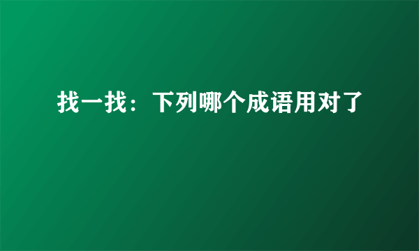 找一找：下列哪个成语用对了