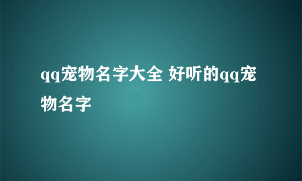 qq宠物名字大全 好听的qq宠物名字