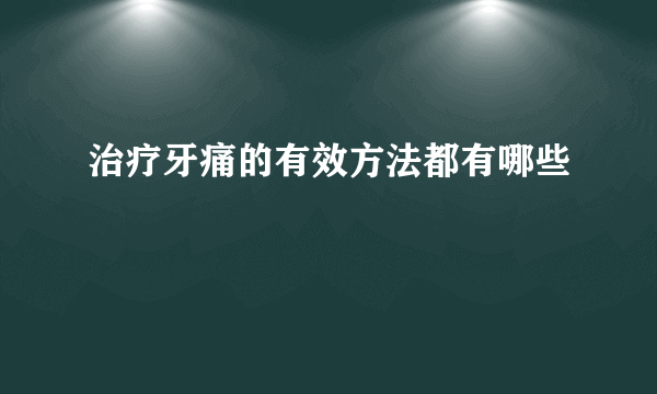 治疗牙痛的有效方法都有哪些