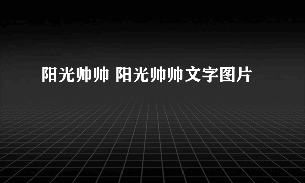 阳光帅帅 阳光帅帅文字图片