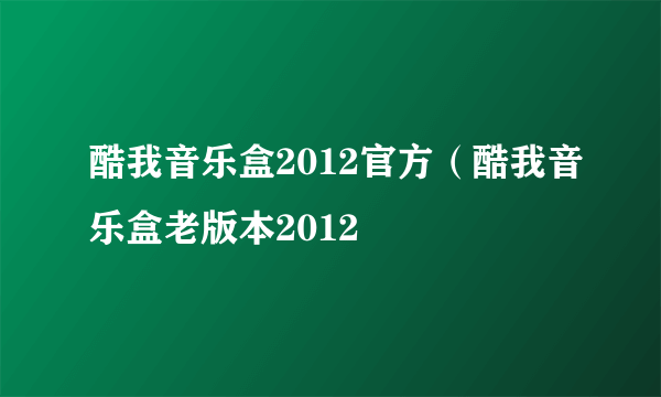 酷我音乐盒2012官方（酷我音乐盒老版本2012