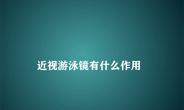 
    近视游泳镜有什么作用
  