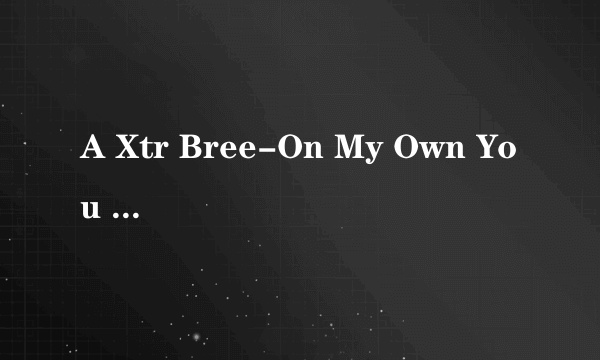 A Xtr Bree-On My Own You know