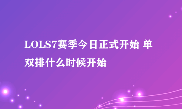 LOLS7赛季今日正式开始 单双排什么时候开始