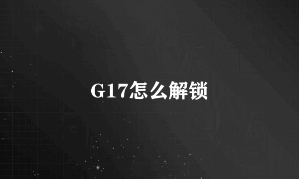 G17怎么解锁