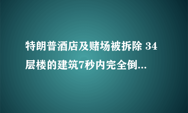 特朗普酒店及赌场被拆除 34层楼的建筑7秒内完全倒塌-飞外网