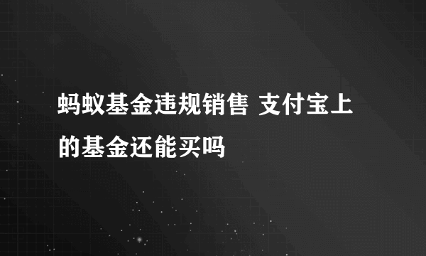 蚂蚁基金违规销售 支付宝上的基金还能买吗