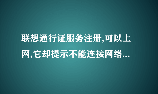 联想通行证服务注册,可以上网,它却提示不能连接网络,怎么办才能注册成功?