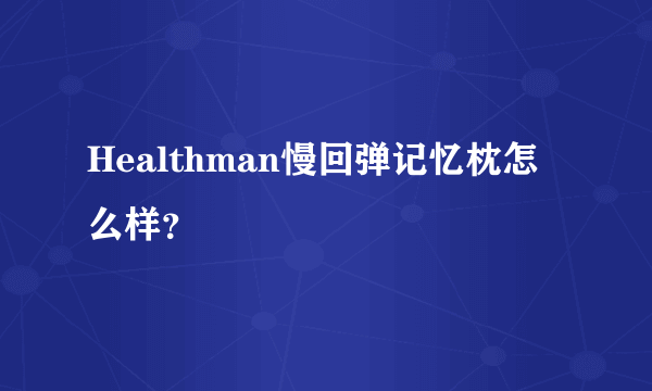 Healthman慢回弹记忆枕怎么样？