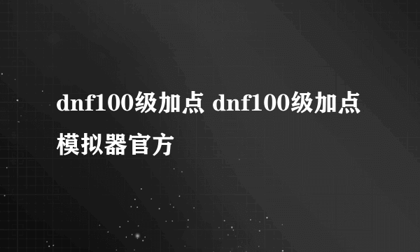 dnf100级加点 dnf100级加点模拟器官方