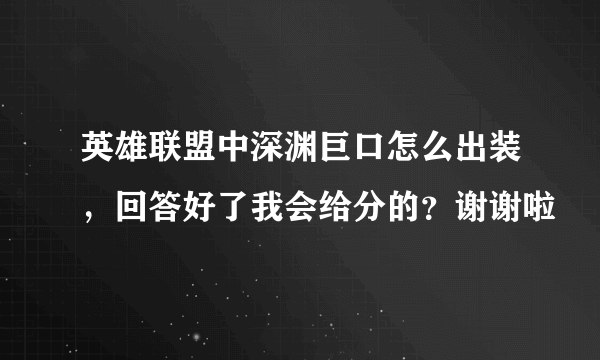 英雄联盟中深渊巨口怎么出装，回答好了我会给分的？谢谢啦