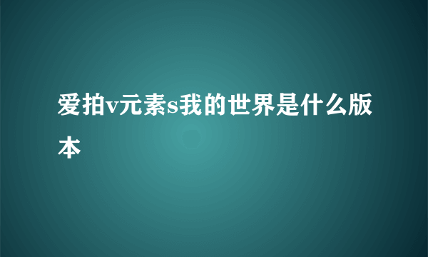 爱拍v元素s我的世界是什么版本