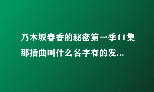 乃木坂春香的秘密第一季11集那插曲叫什么名字有的发网址过来