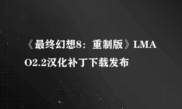 《最终幻想8：重制版》LMAO2.2汉化补丁下载发布