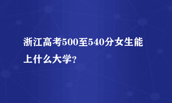 浙江高考500至540分女生能上什么大学？