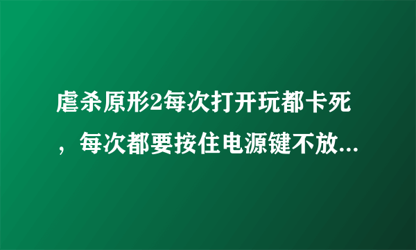 虐杀原形2每次打开玩都卡死，每次都要按住电源键不放，强制息屏注销用户后进去才能正常游戏，win10