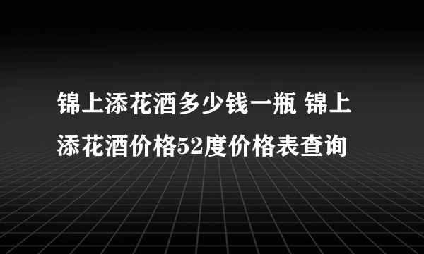 锦上添花酒多少钱一瓶 锦上添花酒价格52度价格表查询