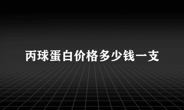 丙球蛋白价格多少钱一支