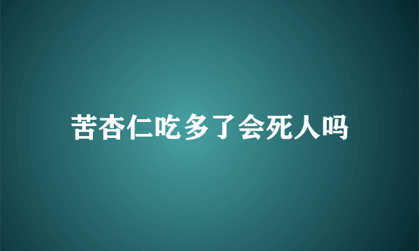 苦杏仁吃多了会死人吗