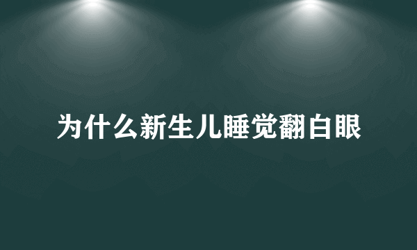 为什么新生儿睡觉翻白眼