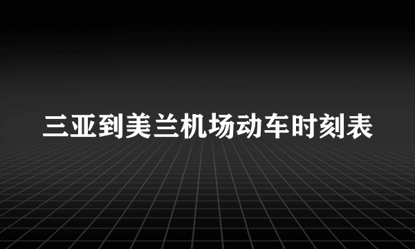 三亚到美兰机场动车时刻表