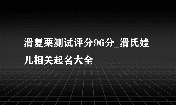 滑复栗测试评分96分_滑氏娃儿相关起名大全