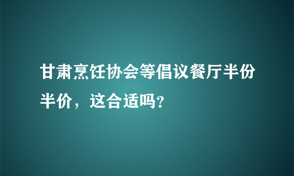 甘肃烹饪协会等倡议餐厅半份半价，这合适吗？