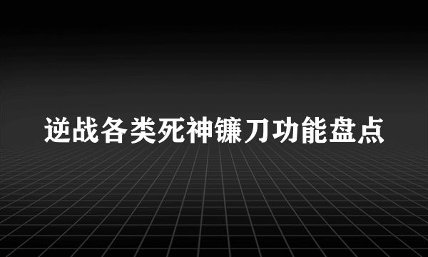 逆战各类死神镰刀功能盘点