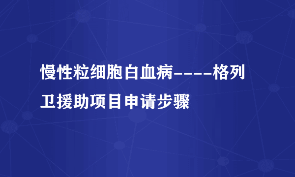 慢性粒细胞白血病----格列卫援助项目申请步骤