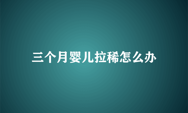 三个月婴儿拉稀怎么办