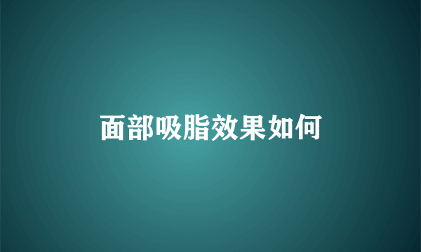 面部吸脂效果如何