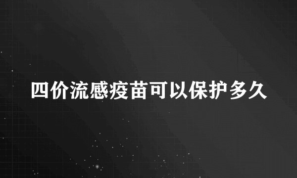 四价流感疫苗可以保护多久