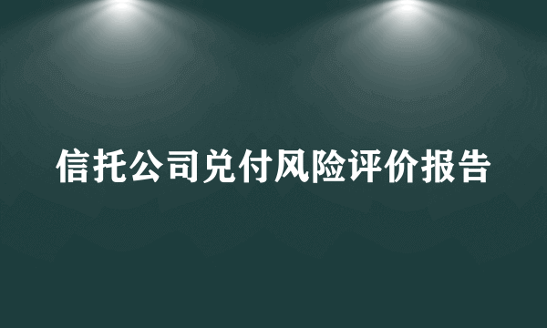 信托公司兑付风险评价报告