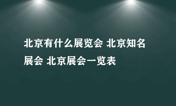 北京有什么展览会 北京知名展会 北京展会一览表