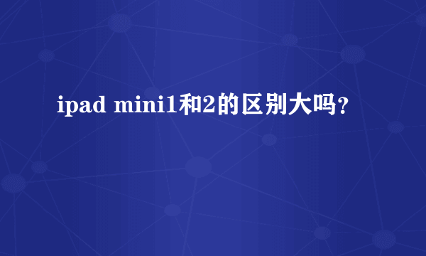 ipad mini1和2的区别大吗？