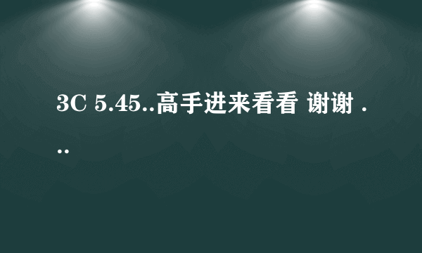 3C 5.45..高手进来看看 谢谢 ...