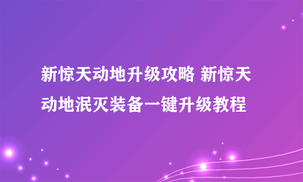 新惊天动地升级攻略 新惊天动地泯灭装备一键升级教程