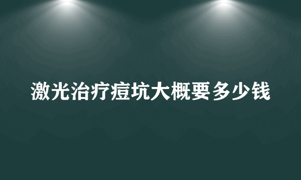 激光治疗痘坑大概要多少钱