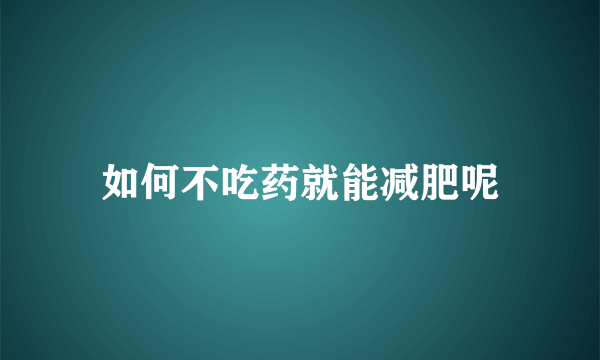 如何不吃药就能减肥呢