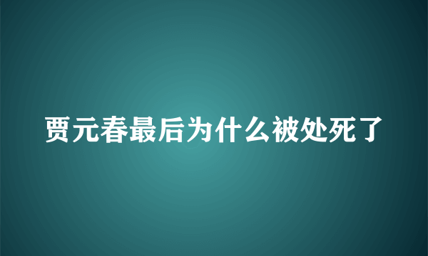 贾元春最后为什么被处死了