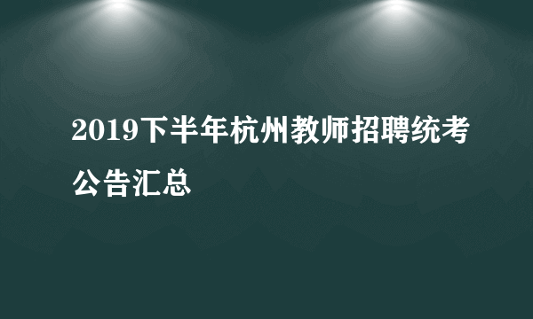 2019下半年杭州教师招聘统考公告汇总