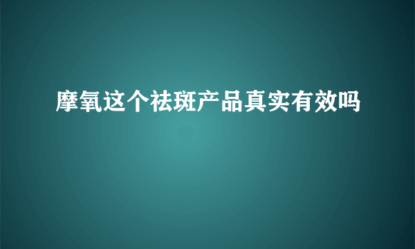 摩氧这个祛斑产品真实有效吗