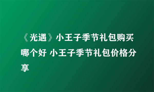 《光遇》小王子季节礼包购买哪个好 小王子季节礼包价格分享