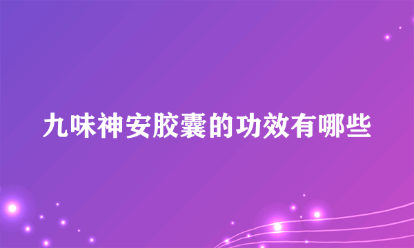 九味神安胶囊的功效有哪些