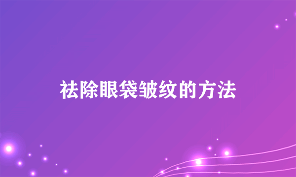 祛除眼袋皱纹的方法