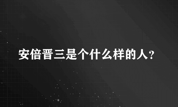 安倍晋三是个什么样的人？