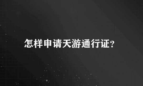 怎样申请天游通行证？