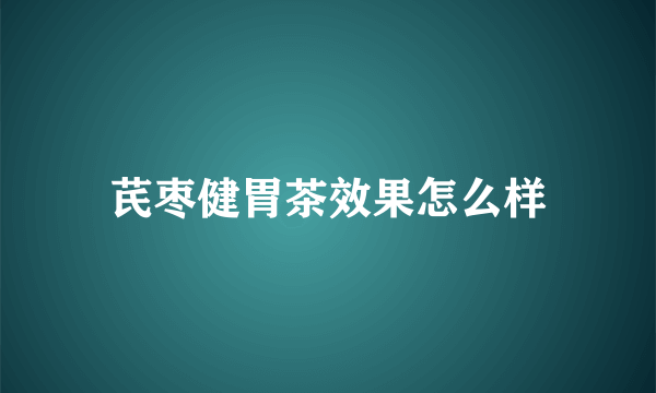 芪枣健胃茶效果怎么样